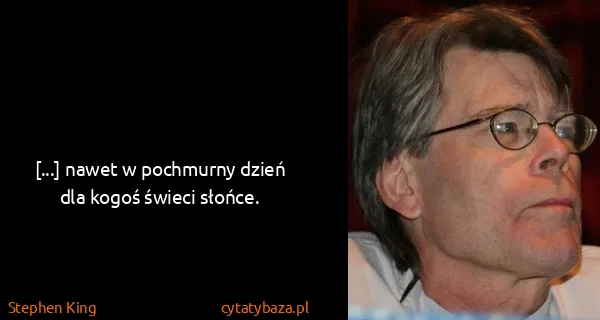Stephen King: [...] nawet w pochmurny dzień dla kogoś świeci słońce.