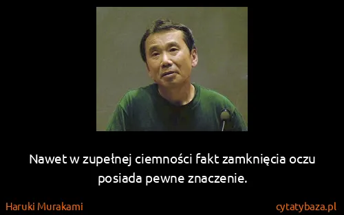 Haruki Murakami: Nawet w zupełnej ciemności fakt zamknięcia oczu posiada...