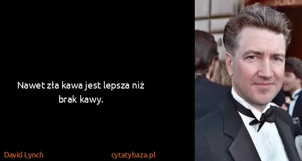 David Lynch: Nawet zła kawa jest lepsza niż brak kawy.