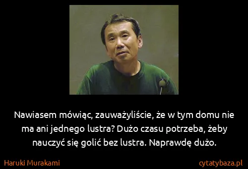 Haruki Murakami: Nawiasem mówiąc, zauważyliście, że w tym domu nie ma ani...