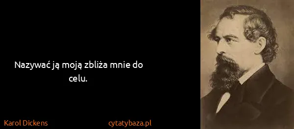Karol Dickens: Nazywać ją moją zbliża mnie do celu.