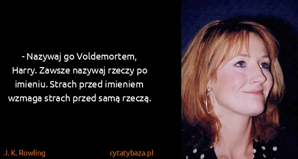 J. K. Rowling: - Nazywaj go Voldemortem, Harry. Zawsze nazywaj rzeczy...