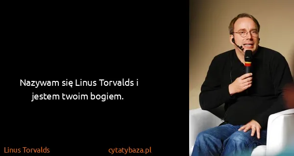 Linus Torvalds: Nazywam się Linus Torvalds i jestem twoim bogiem.