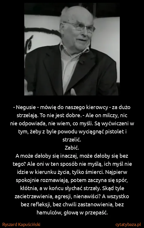 Ryszard Kapuściński: - Negusie - mówię do naszego kierowcy - za dużo... Ryszard Kapuściński: - Negusie - mówię do naszego kierowcy - za dużo...