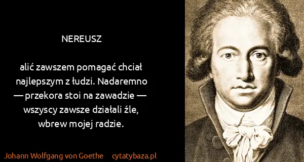 Johann Wolfgang von Goethe: NEREUSZ

alić zawszem pomagać chciał najlepszym z łudzi....