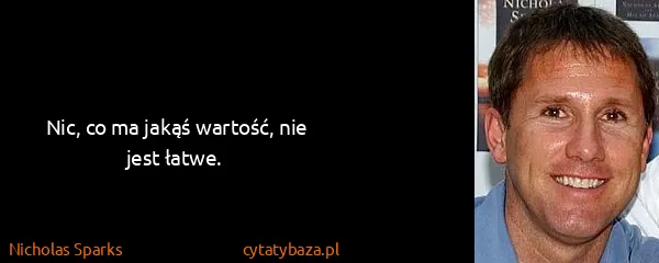 Nicholas Sparks: Nic, co ma jakąś wartość, nie jest łatwe.