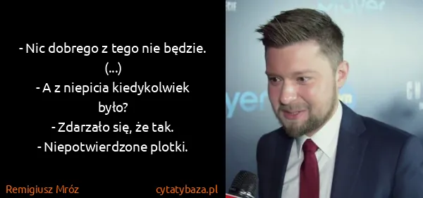 Remigiusz Mróz: - Nic dobrego z tego nie będzie.
(...)
- A z niepicia...