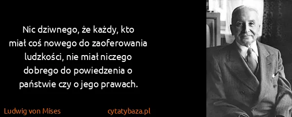 Ludwig von Mises: Nic dziwnego, że każdy, kto miał coś nowego do...