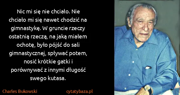 Charles Bukowski: Nic mi się nie chciało. Nie chciało mi się nawet chodzić...