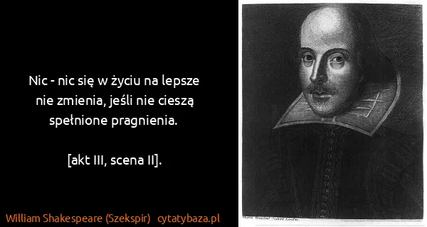William Shakespeare (Szekspir): Nic - nic się w życiu na lepsze nie zmienia, jeśli nie...