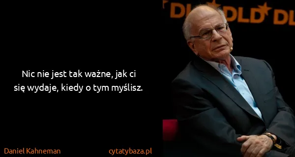 Daniel Kahneman: Nic nie jest tak ważne, jak ci się wydaje, kiedy o tym...