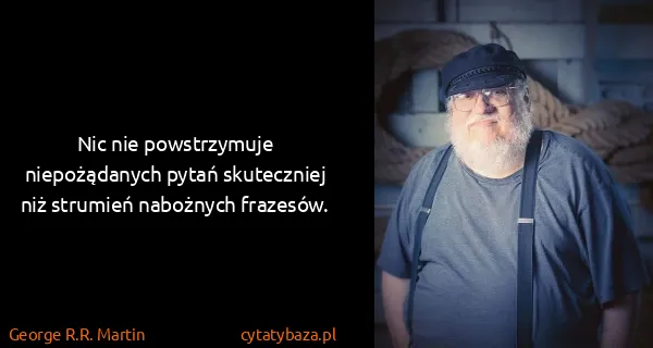 George R.R. Martin: Nic nie powstrzymuje niepożądanych pytań skuteczniej niż...