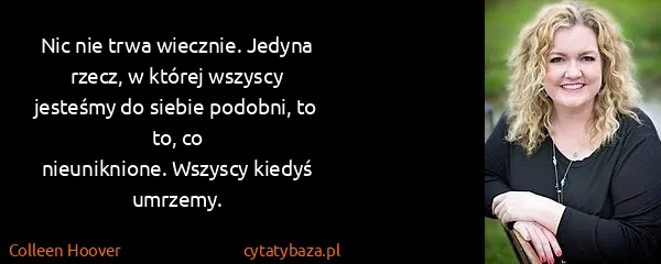 Colleen Hoover: Nic nie trwa wiecznie. Jedyna rzecz, w której wszyscy...