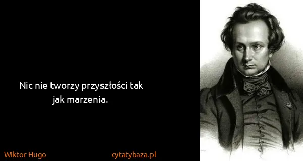 Wiktor Hugo: Nic nie tworzy przyszłości tak jak marzenia.