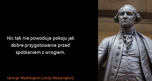 George Washington (Jerzy Waszyngton): Nic tak nie powoduje pokoju jak dobre przygotowanie...