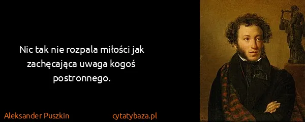 Aleksander Puszkin: Nic tak nie rozpala miłości jak zachęcająca uwaga kogoś...