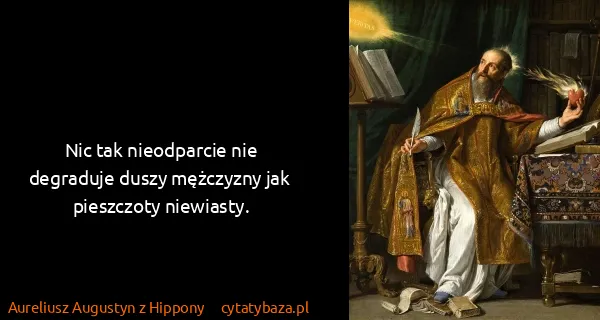 Aureliusz Augustyn z Hippony: Nic tak nieodparcie nie degraduje duszy mężczyzny jak...