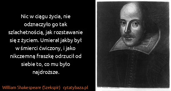 William Shakespeare (Szekspir): Nic w ciągu życia, nie odznaczyło go tak szlachetnością,...