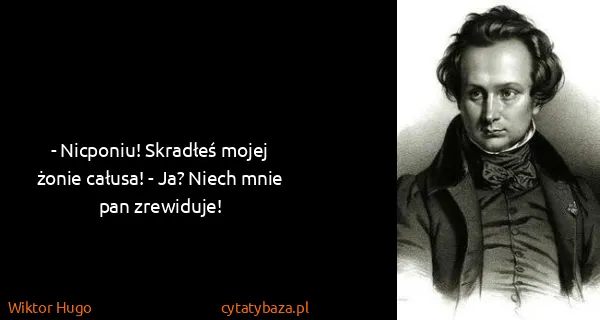 Wiktor Hugo: - Nicponiu! Skradłeś mojej żonie całusa! - Ja? Niech...