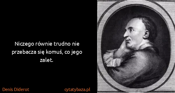 Denis Diderot: Niczego równie trudno nie przebacza się komuś, co jego...