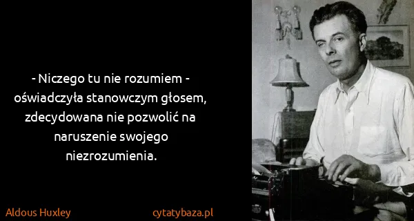 Aldous Huxley: - Niczego tu nie rozumiem - oświadczyła stanowczym...