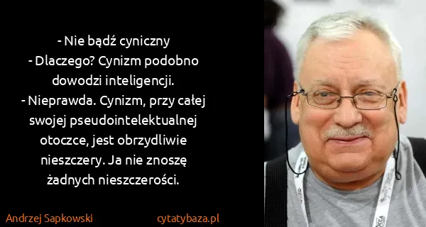 Andrzej Sapkowski: - Nie bądź cyniczny
- Dlaczego? Cynizm podobno dowodzi...