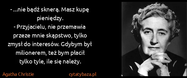 Agatha Christie: - ...nie bądź sknerą. Masz kupę pieniędzy.
-...