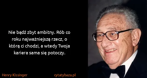 Henry Kissinger: Nie bądź zbyt ambitny. Rób co roku najważniejszą rzecz,...