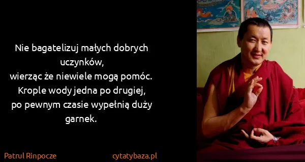 Patrul Rinpocze: Nie bagatelizuj małych dobrych uczynków,
wierząc że...
