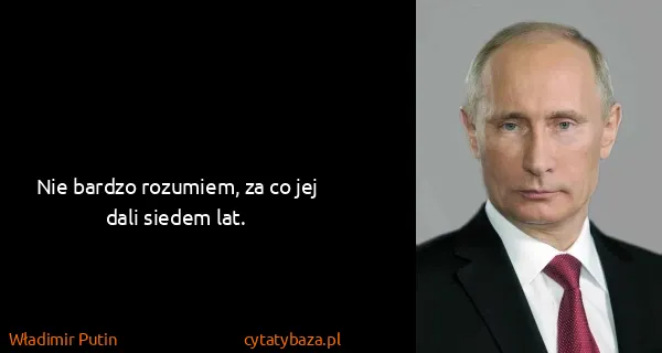 Władimir Putin: Nie bardzo rozumiem, za co jej dali siedem lat.