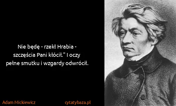 Adam Mickiewicz: Nie będę - rzekł Hrabia - szczęścia Pani kłócił." I oczy...