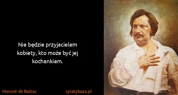 Honoré de Balzac: Nie będzie przyjacielem kobiety, kto może być jej...