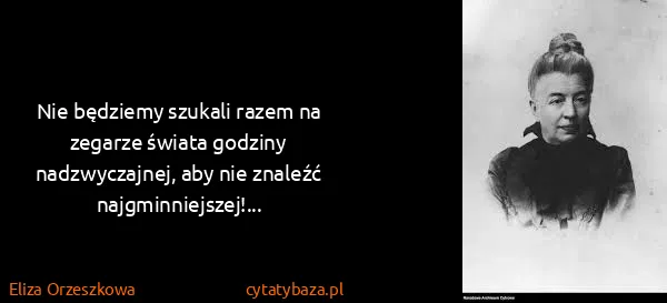 Eliza Orzeszkowa: Nie będziemy szukali razem na zegarze świata godziny...