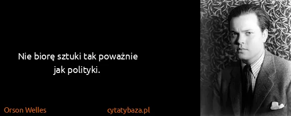 Orson Welles: Nie biorę sztuki tak poważnie jak polityki.