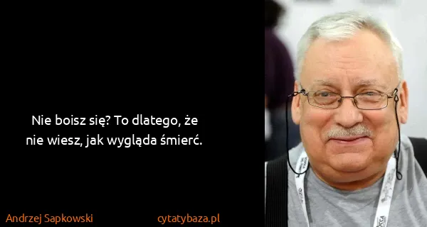 Andrzej Sapkowski: Nie boisz się? To dlatego, że nie wiesz, jak wygląda...