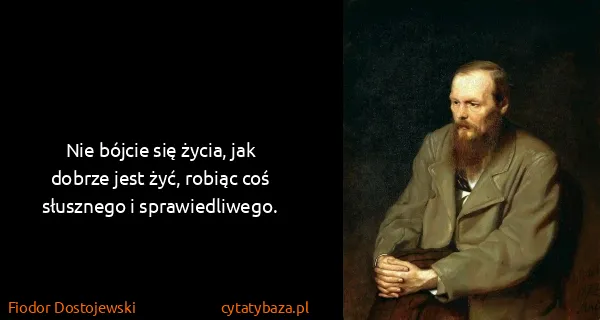 Fiodor Dostojewski: Nie bójcie się życia, jak dobrze jest żyć, robiąc coś...