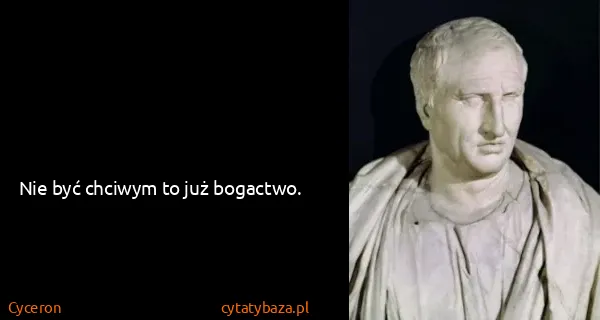 Cyceron: Nie być chciwym to już bogactwo.
