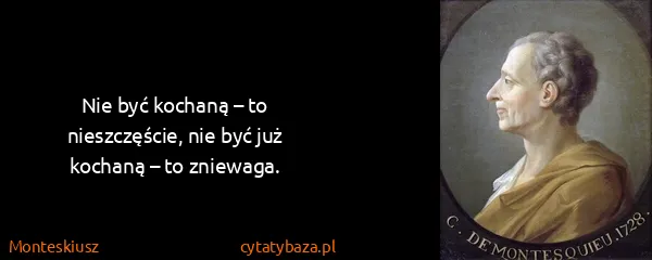 Monteskiusz: Nie być kochaną – to nieszczęście, nie być już kochaną –...