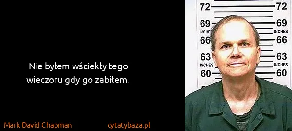 Mark David Chapman: Nie byłem wściekły tego wieczoru gdy go zabiłem.