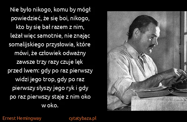 Ernest Hemingway: Nie było nikogo, komu by mógł powiedzieć, że się boi,...