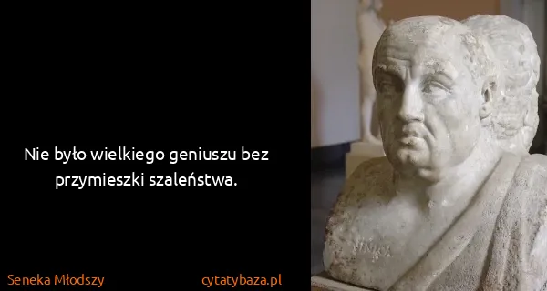 Seneka Młodszy: Nie było wielkiego geniuszu bez przymieszki szaleństwa.