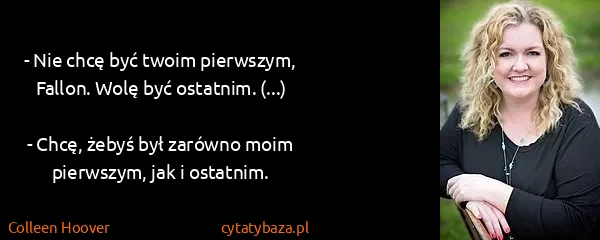 Colleen Hoover: - Nie chcę być twoim pierwszym, Fallon. Wolę być...