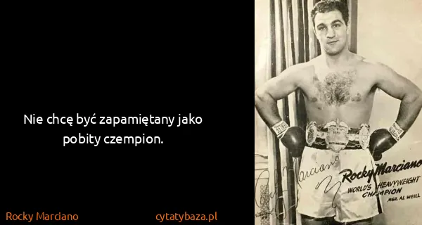 Rocky Marciano: Nie chcę być zapamiętany jako pobity czempion.