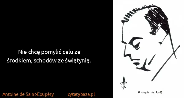 Antoine de Saint-Exupéry: Nie chcę pomylić celu ze środkiem, schodów ze świątynią.