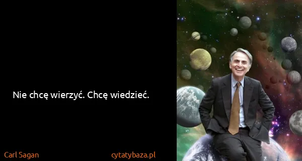 Carl Sagan: Nie chcę wierzyć. Chcę wiedzieć.
