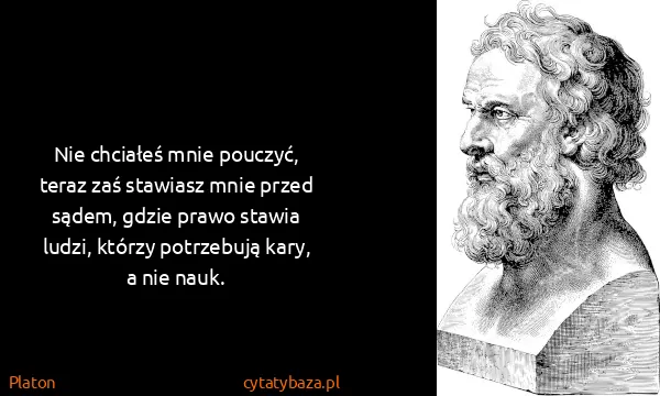 Platon: Nie chciałeś mnie pouczyć, teraz zaś stawiasz mnie przed...