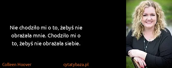 Colleen Hoover: Nie chodziło mi o to, żebyś nie obrażała mnie. Chodziło...