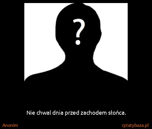 Anonim: Nie chwal dnia przed zachodem słońca.