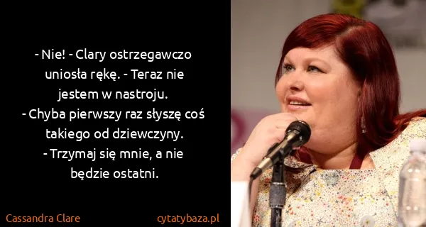 Cassandra Clare: - Nie! - Clary ostrzegawczo uniosła rękę. - Teraz nie...