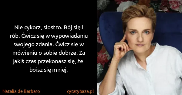 Natalia de Barbaro: Nie cykorz, siostro. Bój się i rób. Ćwicz się w...
